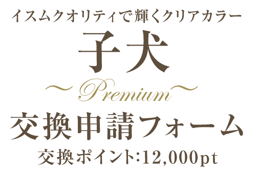 子犬～Premium～交換申請フォーム